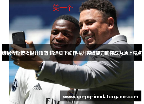 维尼修斯技巧提升指南 精通脚下动作提升突破能力助你成为场上亮点